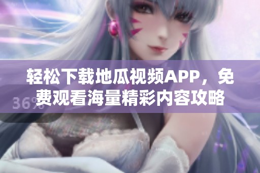 轻松下载地瓜视频APP，免费观看海量精彩内容攻略