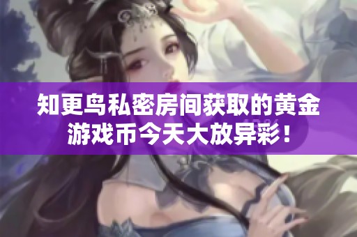 知更鸟私密房间获取的黄金游戏币今天大放异彩！