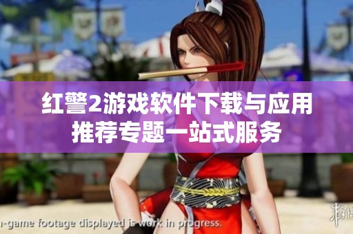 红警2游戏软件下载与应用推荐专题一站式服务