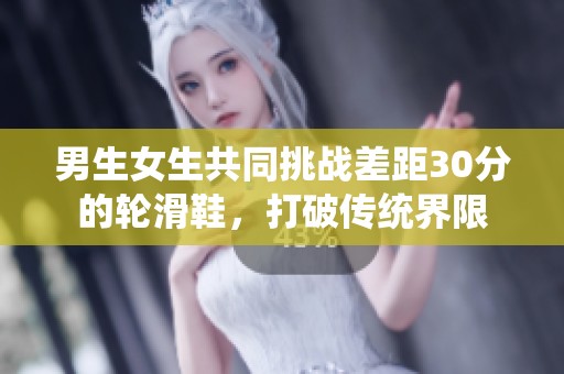 男生女生共同挑战差距30分的轮滑鞋，打破传统界限
