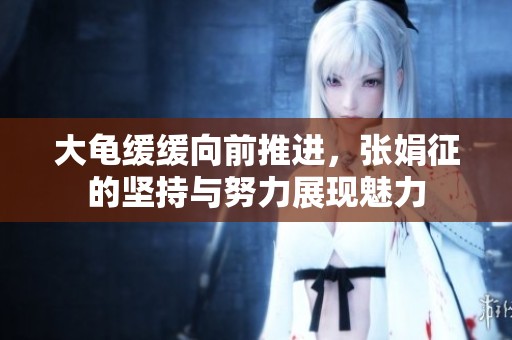 大龟缓缓向前推进，张娟征的坚持与努力展现魅力