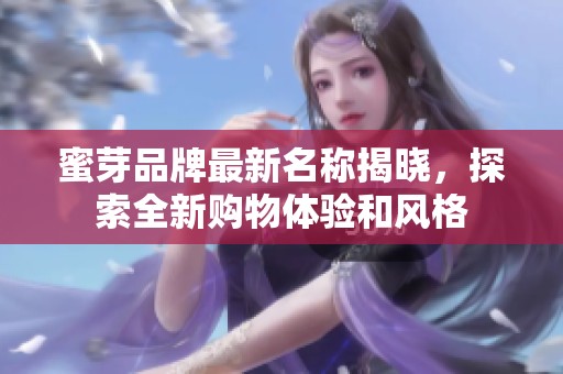 蜜芽品牌最新名称揭晓，探索全新购物体验和风格