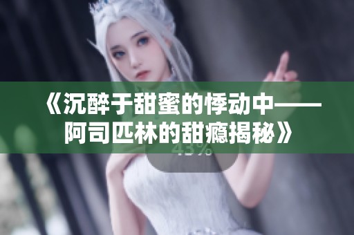 《沉醉于甜蜜的悸动中——阿司匹林的甜瘾揭秘》