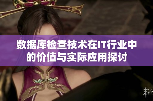 数据库检查技术在IT行业中的价值与实际应用探讨