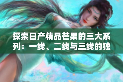 探索日产精品芒果的三大系列：一线、二线与三线的独特魅力