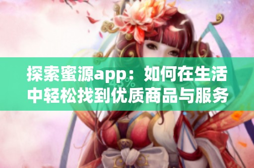 探索蜜源app：如何在生活中轻松找到优质商品与服务