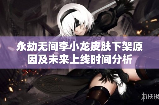 永劫无间李小龙皮肤下架原因及未来上线时间分析
