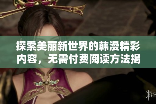 探索美丽新世界的韩漫精彩内容，无需付费阅读方法揭秘