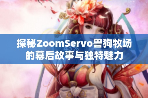 探秘ZoomServo兽狗牧场的幕后故事与独特魅力