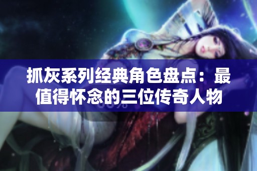 抓灰系列经典角色盘点：最值得怀念的三位传奇人物