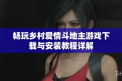 畅玩乡村爱情斗地主游戏下载与安装教程详解