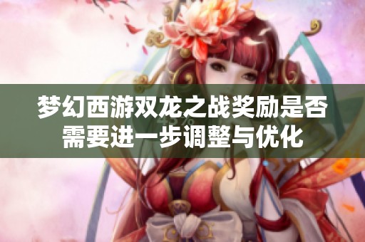 梦幻西游双龙之战奖励是否需要进一步调整与优化