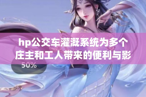 hp公交车灌溉系统为多个庄主和工人带来的便利与影响分析