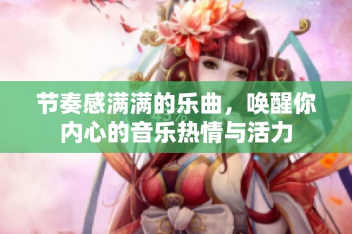 节奏感满满的乐曲，唤醒你内心的音乐热情与活力