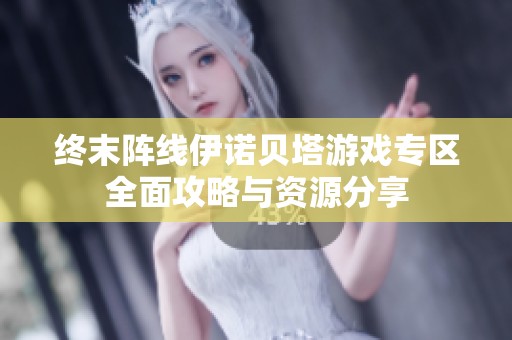 终末阵线伊诺贝塔游戏专区全面攻略与资源分享