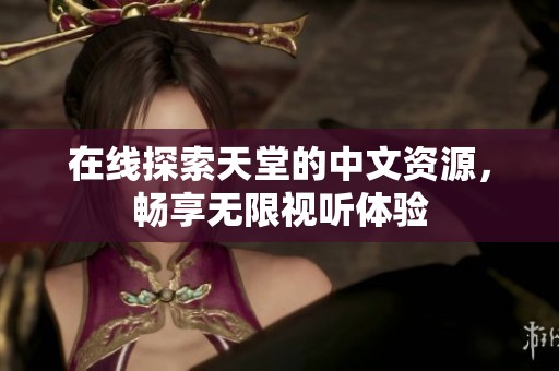 在线探索天堂的中文资源，畅享无限视听体验