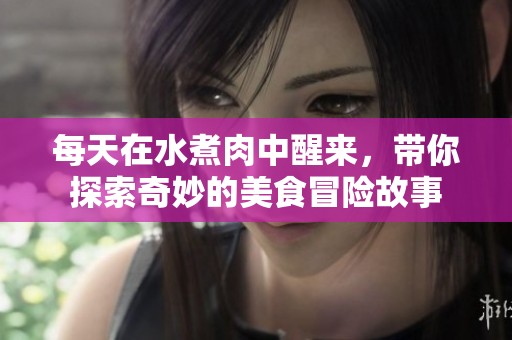 每天在水煮肉中醒来，带你探索奇妙的美食冒险故事