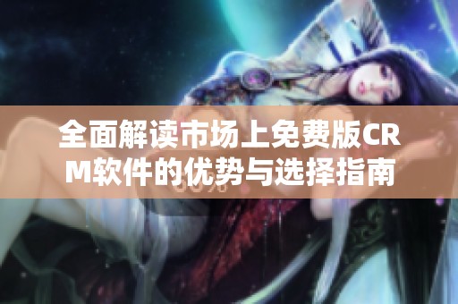 全面解读市场上免费版CRM软件的优势与选择指南