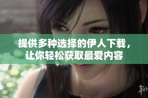 提供多种选择的伊人下载，让你轻松获取最爱内容