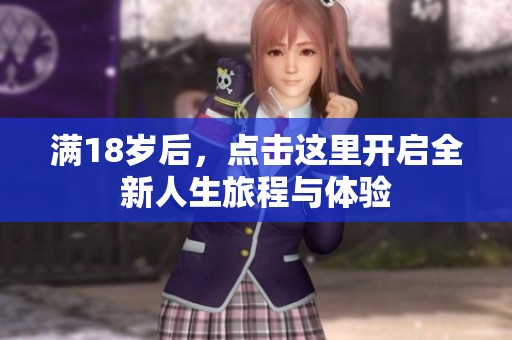 满18岁后，点击这里开启全新人生旅程与体验