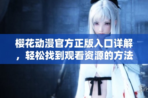 樱花动漫官方正版入口详解，轻松找到观看资源的方法