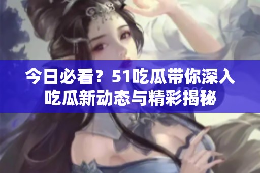 今日必看？51吃瓜带你深入吃瓜新动态与精彩揭秘