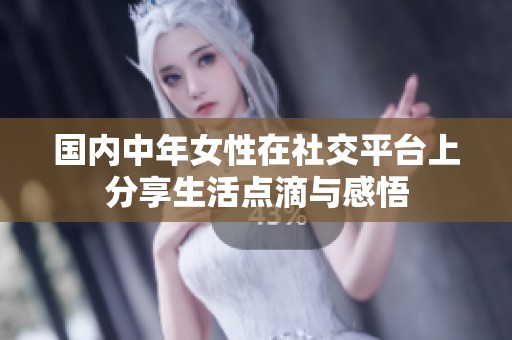 国内中年女性在社交平台上分享生活点滴与感悟