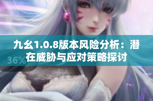 九幺1.0.8版本风险分析：潜在威胁与应对策略探讨