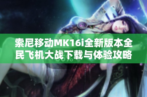 索尼移动MK16i全新版本全民飞机大战下载与体验攻略