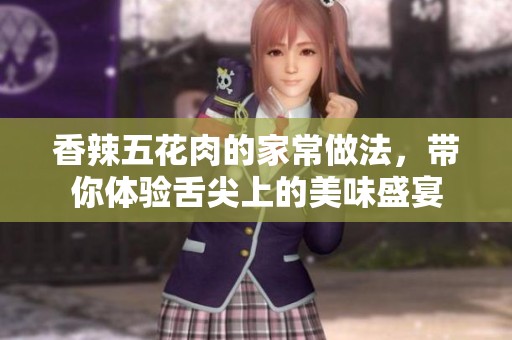 香辣五花肉的家常做法，带你体验舌尖上的美味盛宴