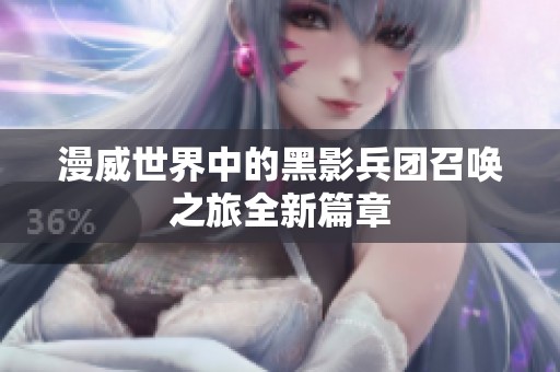 漫威世界中的黑影兵团召唤之旅全新篇章