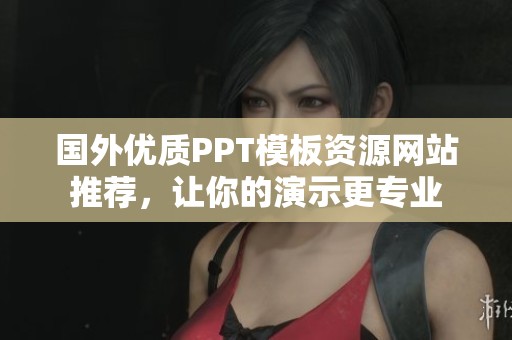 国外优质PPT模板资源网站推荐，让你的演示更专业