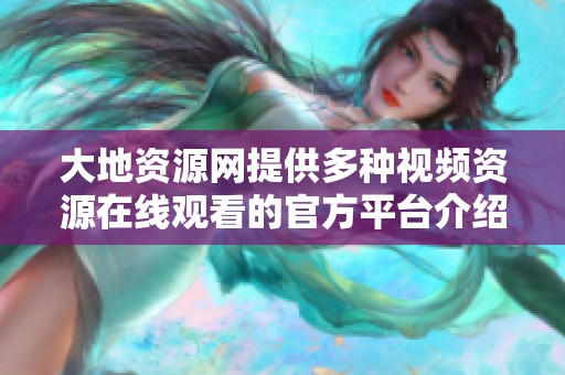大地资源网提供多种视频资源在线观看的官方平台介绍