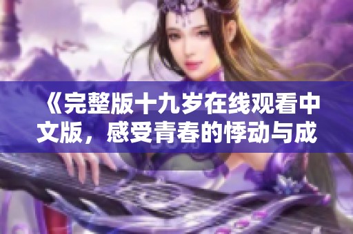 《完整版十九岁在线观看中文版，感受青春的悸动与成长》