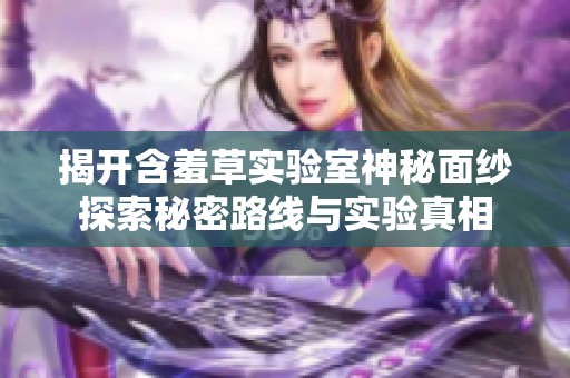 揭开含羞草实验室神秘面纱探索秘密路线与实验真相