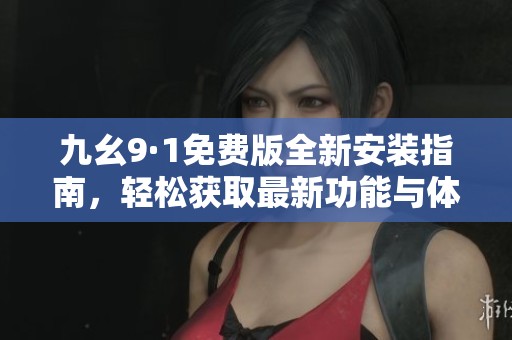 九幺9·1免费版全新安装指南，轻松获取最新功能与体验