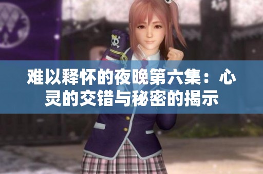 难以释怀的夜晚第六集：心灵的交错与秘密的揭示