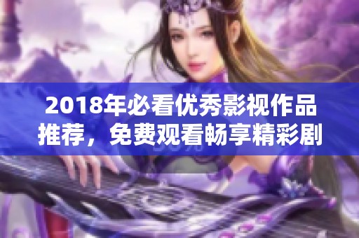 2018年必看优秀影视作品推荐，免费观看畅享精彩剧情
