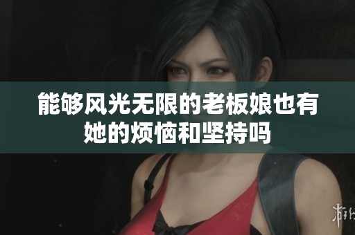 能够风光无限的老板娘也有她的烦恼和坚持吗