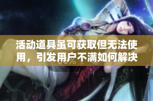 活动道具虽可获取但无法使用，引发用户不满如何解决