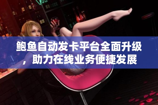 鲍鱼自动发卡平台全面升级，助力在线业务便捷发展