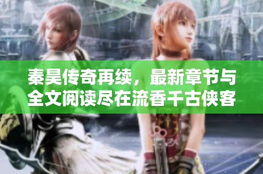 秦昊传奇再续，最新章节与全文阅读尽在流香千古侠客中文网