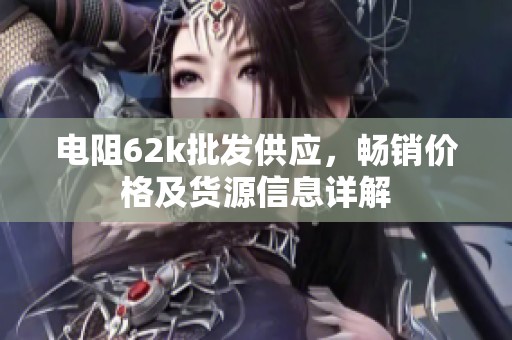 电阻62k批发供应，畅销价格及货源信息详解