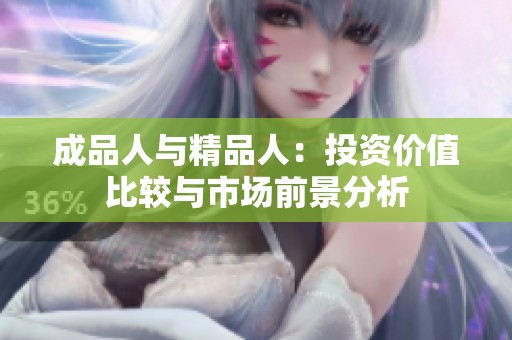 成品人与精品人：投资价值比较与市场前景分析