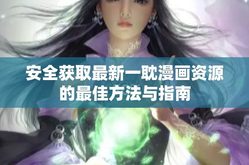 安全获取最新一耽漫画资源的最佳方法与指南