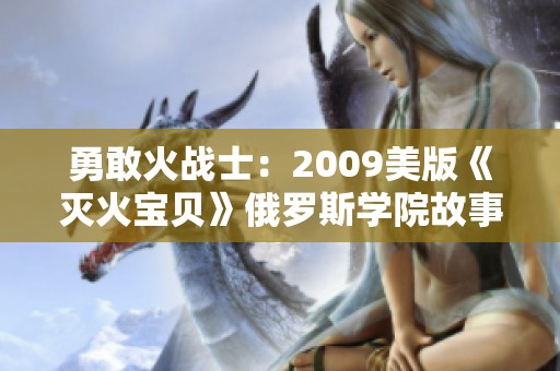 勇敢火战士：2009美版《灭火宝贝》俄罗斯学院故事重塑
