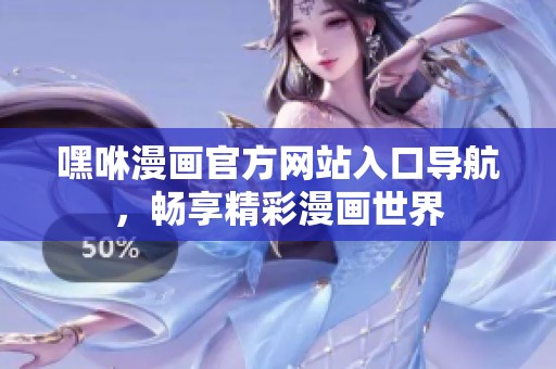 嘿咻漫画官方网站入口导航，畅享精彩漫画世界