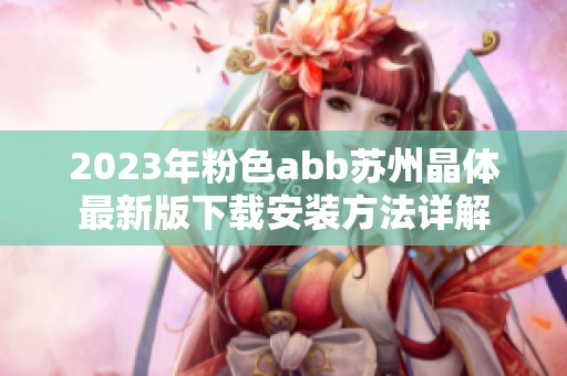 2023年粉色abb苏州晶体最新版下载安装方法详解