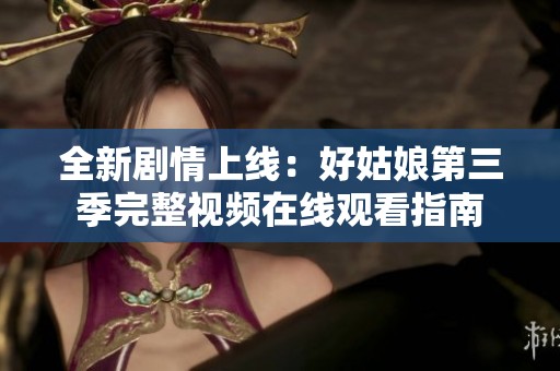 全新剧情上线：好姑娘第三季完整视频在线观看指南