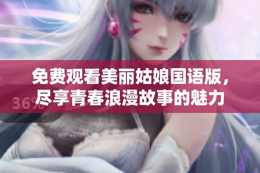 免费观看美丽姑娘国语版，尽享青春浪漫故事的魅力